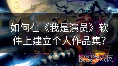 如何在《我是演员》软件上建立个人作品集？