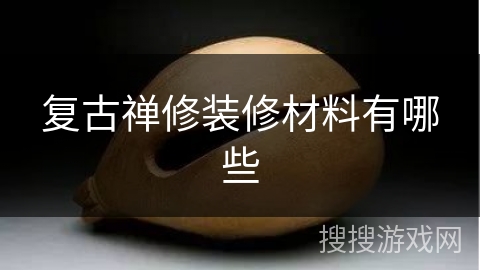 复古禅修装修材料有哪些