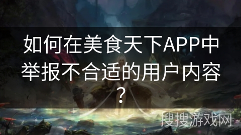 如何在美食天下APP中举报不合适的用户内容? 如何在美食天下APP中举报不合适的用户内容?