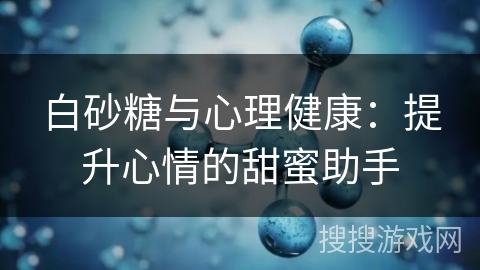白砂糖与心理健康:提升心情的甜蜜助手
