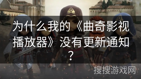 为什么我的《曲奇影视播放器》没有更新通知？