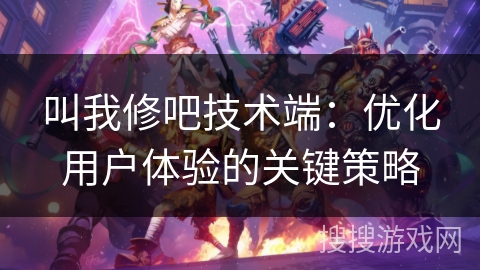 叫我修吧技术端:优化用户体验的关键策略 叫我修吧技术端:优化用户体验的关键策略