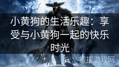 小黄狗的生活乐趣:享受与小黄狗一起的快乐时光 小黄狗的生活乐趣:享受与小黄狗一起的快乐时光