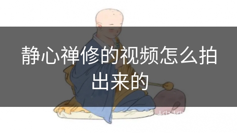 静心禅修的视频怎么拍出来的 静心禅修的视频怎么拍出来的