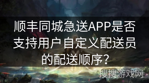顺丰同城急送APP是否支持用户自定义配送员的配送顺序？