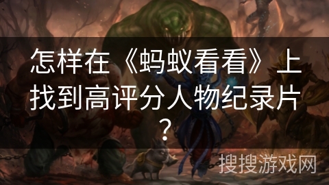 怎样在《蚂蚁看看》上找到高评分人物纪录片? 怎样在《蚂蚁看看》上找到高评分人物纪录片?