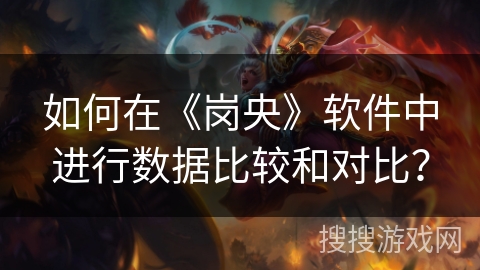 如何在《岗央》软件中进行数据比较和对比? 如何在《岗央》软件中进行数据比较和对比?