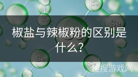 椒盐与辣椒粉的区别是什么?