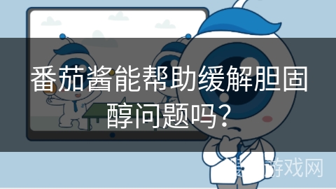 番茄酱能帮助缓解胆固醇问题吗?