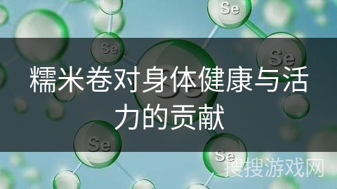 糯米卷对身体健康与活力的贡献
