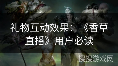 礼物互动效果：《香草直播》用户必读