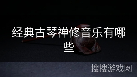 经典古琴禅修音乐有哪些