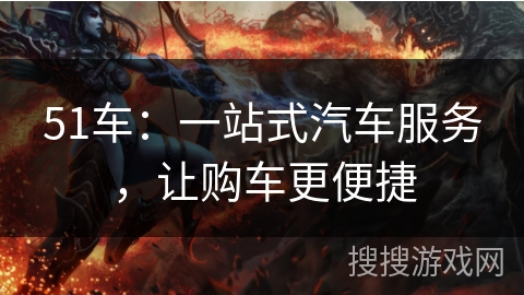 51车:一站式汽车服务,让购车更便捷 51车:一站式汽车服务,让购车更便捷