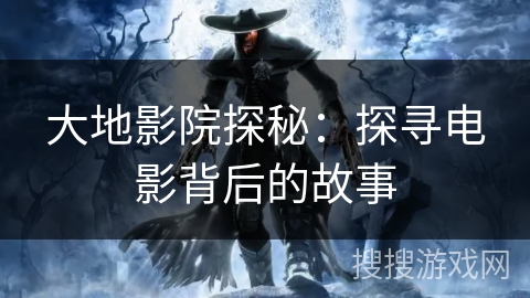 大地影院探秘：探寻电影背后的故事