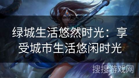 绿城生活悠然时光:享受城市生活悠闲时光 绿城生活悠然时光:享受城市生活悠闲时光
