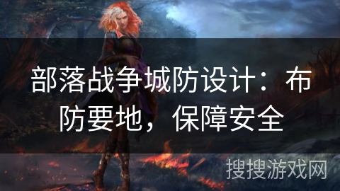 部落战争城防设计:布防要地,保障安全 部落战争城防设计:布防要地,保障安全