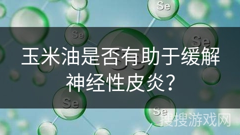 玉米油是否有助于缓解神经性皮炎？