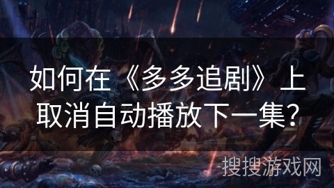 如何在《多多追剧》上取消自动播放下一集？