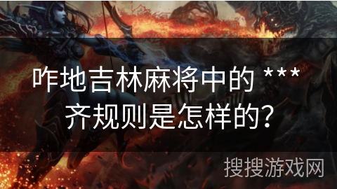 咋地吉林麻将中的 *** 齐规则是怎样的? 咋地吉林麻将中的 *** 齐规则是怎样的?