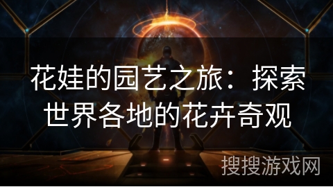 花娃的园艺之旅:探索世界各地的花卉奇观 花娃的园艺之旅:探索世界各地的花卉奇观