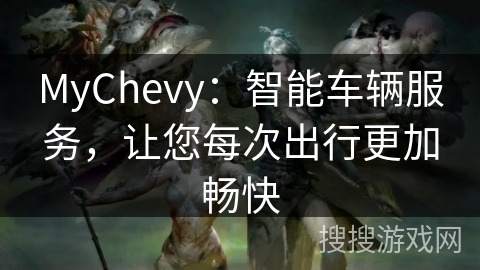 MyChevy:智能车辆服务,让您每次出行更加畅快 MyChevy:智能车辆服务,让您每次出行更加畅快