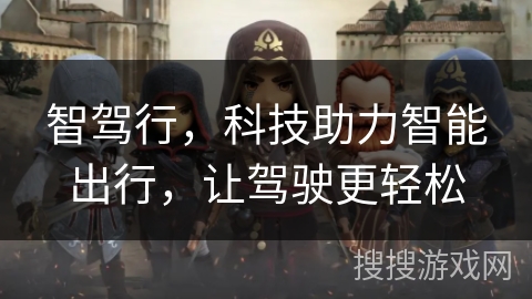 智驾行,科技助力智能出行,让驾驶更轻松 智驾行,科技助力智能出行,让驾驶更轻松