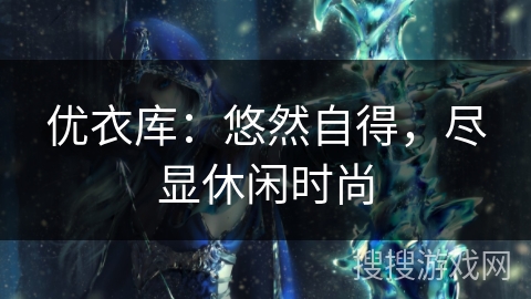 优衣库:悠然自得,尽显休闲时尚 优衣库:悠然自得,尽显休闲时尚