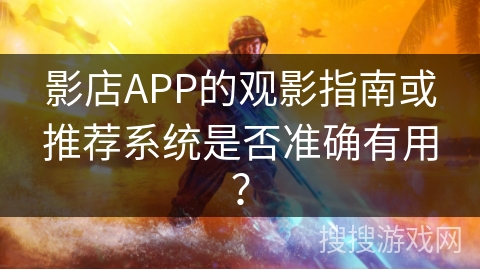 影店APP的观影指南或推荐系统是否准确有用? 影店APP的观影指南或推荐系统是否准确有用?