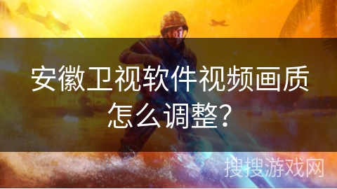 安徽卫视软件视频画质怎么调整? 安徽卫视软件视频画质怎么调整?
