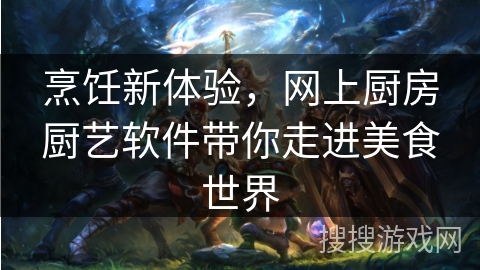 烹饪新体验,网上厨房厨艺软件带你走进美食世界 烹饪新体验,网上厨房厨艺软件带你走进美食世界