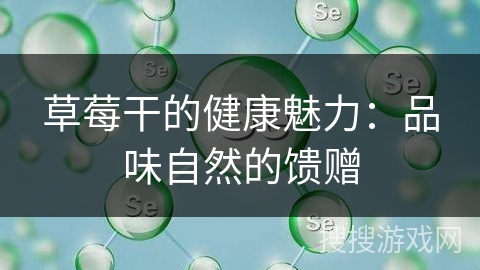 草莓干的健康魅力：品味自然的馈赠