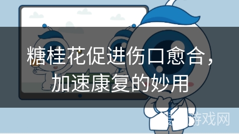 糖桂花促进伤口愈合，加速康复的妙用