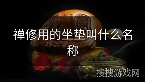 禅修用的坐垫叫什么名称 禅修用的坐垫叫什么名称