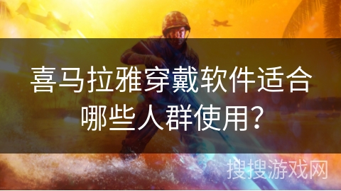 喜马拉雅穿戴软件适合哪些人群使用？