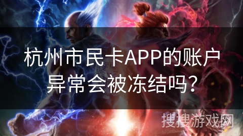 杭州市民卡APP的账户异常会被冻结吗? 杭州市民卡APP的账户异常会被冻结吗?