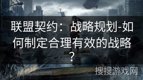 联盟契约:战略规划-如何制定合理有效的战略? 联盟契约:战略规划-如何制定合理有效的战略?