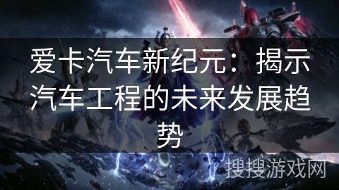 爱卡汽车新纪元：揭示汽车工程的未来发展趋势