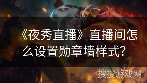 《夜秀直播》直播间怎么设置勋章墙样式? 《夜秀直播》直播间怎么设置勋章墙样式?