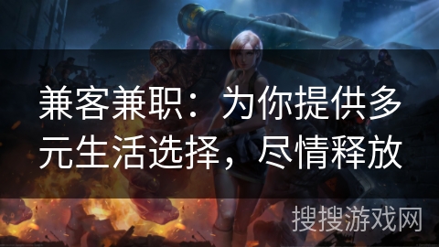 兼客兼职:为你提供多元生活选择,尽情释放 兼客兼职:为你提供多元生活选择,尽情释放
