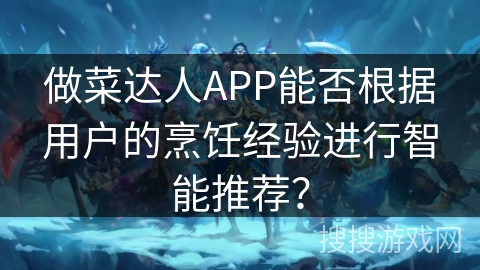 做菜达人APP能否根据用户的烹饪经验进行智能推荐？