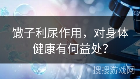 馓子利尿作用，对身体健康有何益处？