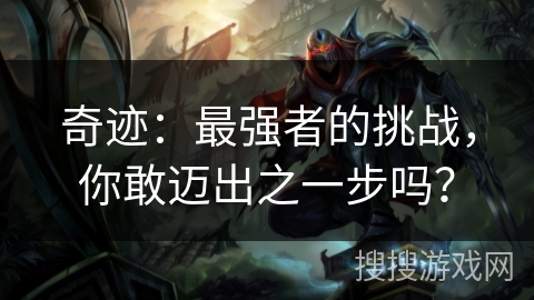 奇迹:最强者的挑战,你敢迈出之一步吗? 奇迹:最强者的挑战,你敢迈出之一步吗?