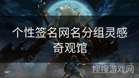 个性签名网名分组灵感奇观馆 个性签名网名分组灵感奇观馆