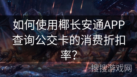 如何使用椰长安通APP查询公交卡的消费折扣率? 如何使用椰长安通APP查询公交卡的消费折扣率?
