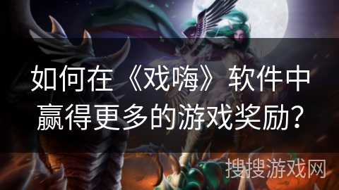 如何在《戏嗨》软件中赢得更多的游戏奖励？