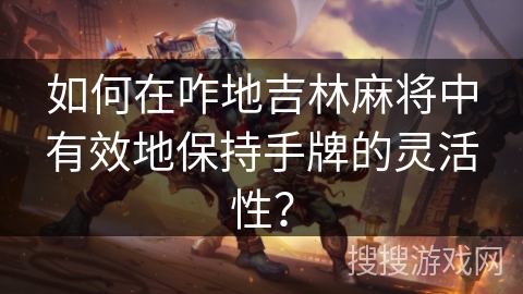 如何在咋地吉林麻将中有效地保持手牌的灵活性? 如何在咋地吉林麻将中有效地保持手牌的灵活性?