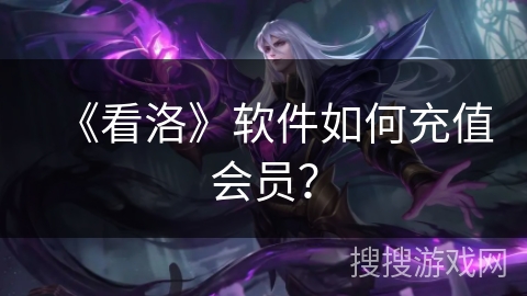 《看洛》软件如何充值会员? 《看洛》软件如何充值会员?