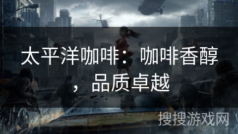 太平洋咖啡:咖啡香醇,品质卓越 太平洋咖啡:咖啡香醇,品质卓越