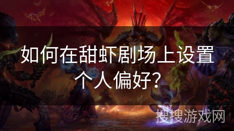 如何在甜虾剧场上设置个人偏好? 如何在甜虾剧场上设置个人偏好?
