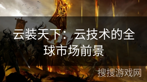 云装天下:云技术的全球市场前景 云装天下:云技术的全球市场前景